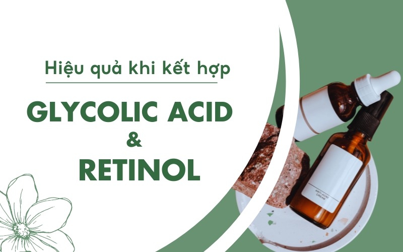 Glycolic Acid với Retinol có kết hợp được không?